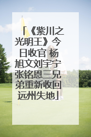 《紫川之光明王》今日收官 杨旭文刘宇宁张铭恩三兄弟重新收回远州失地