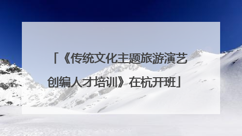 《传统文化主题旅游演艺创编人才培训》在杭开班