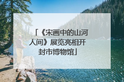 《宋画中的山河人间》展览亮相开封市博物馆