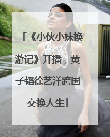 《小伙小妹换游记》开播，黄子韬徐艺洋跨国交换人生