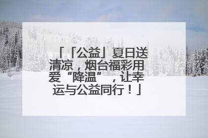 「公益」夏日送清凉，烟台福彩用爱“降温”，让幸运与公益同行！