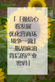 「强信心 看发展 优化营商环境争一流」一瓶胡麻油背后的产业密码