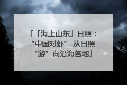 「海上山东」日照：“中国对虾” 从日照“游”向沿海各地
