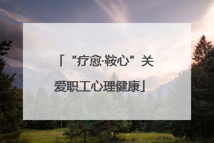 “疗愈·鞍心”关爱职工心理健康