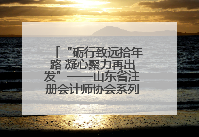 “砺行致远拾年路 凝心聚力再出发”——山东省注册会计师协会系列活动在泰安召开