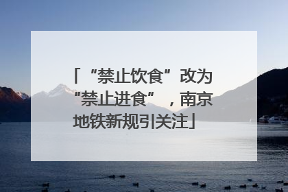 “禁止饮食”改为“禁止进食”，南京地铁新规引关注