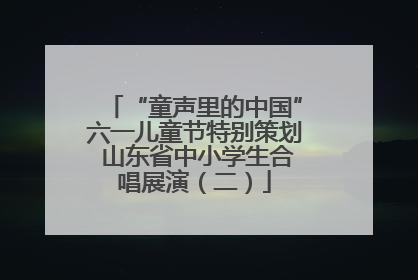 “童声里的中国”六一儿童节特别策划 山东省中小学生合唱展演（二）