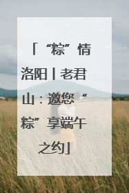 “粽”情洛阳丨老君山：邀您“粽”享端午之约