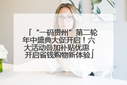 “一码贵州”第二轮年中盛典大促开启！六大活动叠加补贴优惠，开启省钱购物新体验