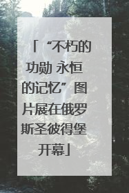 “不朽的功勋 永恒的记忆”图片展在俄罗斯圣彼得堡开幕