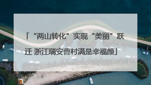 “两山转化”实现“美丽”跃迁 浙江瑞安曹村满是幸福颜