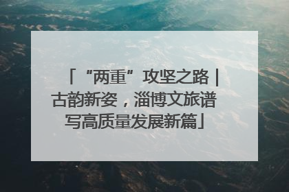 “两重”攻坚之路｜古韵新姿，淄博文旅谱写高质量发展新篇
