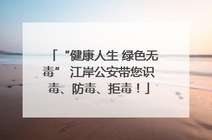 “健康人生 绿色无毒” 江岸公安带您识毒、防毒、拒毒！
