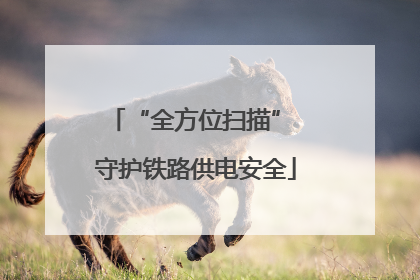 “全方位扫描” 守护铁路供电安全