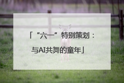 “六一”特别策划：与AI共舞的童年
