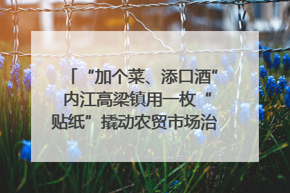 “加个菜、添口酒” 内江高梁镇用一枚“贴纸”撬动农贸市场治理｜万千气象看四川