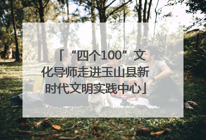“四个100”文化导师走进玉山县新时代文明实践中心