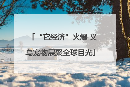 “它经济”火爆 义乌宠物展聚全球目光