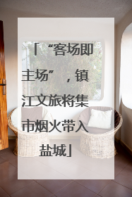 “客场即主场”，镇江文旅将集市烟火带入盐城