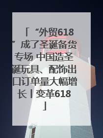 “外贸618”成了圣诞备货专场 中国造圣诞玩具、配饰出口订单量大幅增长丨变革618