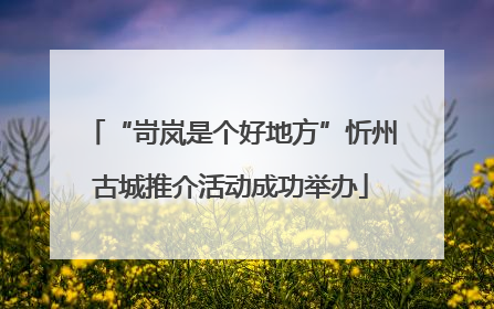“岢岚是个好地方”忻州古城推介活动成功举办