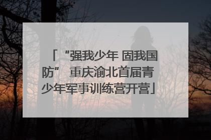“强我少年 固我国防” 重庆渝北首届青少年军事训练营开营