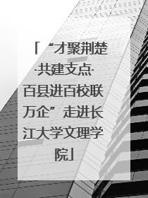 “才聚荆楚·共建支点·百县进百校联万企”走进长江大学文理学院