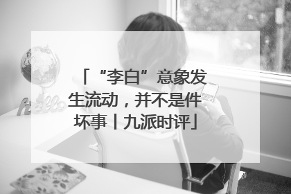 “李白”意象发生流动，并不是件坏事丨九派时评