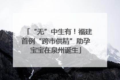 “无”中生有！福建首例“跨市供精”助孕宝宝在泉州诞生