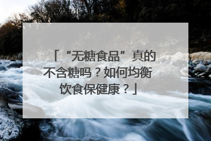 “无糖食品”真的不含糖吗？如何均衡饮食保健康？
