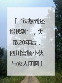 “没想到还能找到”，失散20年后，四川富顺小伙与家人团圆