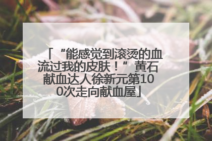 “能感觉到滚烫的血流过我的皮肤！”黄石献血达人徐新元第100次走向献血屋