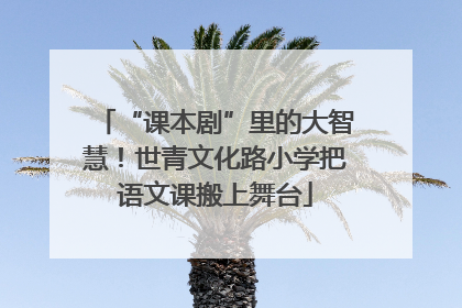 “课本剧”里的大智慧！世青文化路小学把语文课搬上舞台