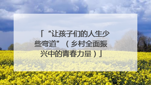 “让孩子们的人生少些弯道”（乡村全面振兴中的青春力量）