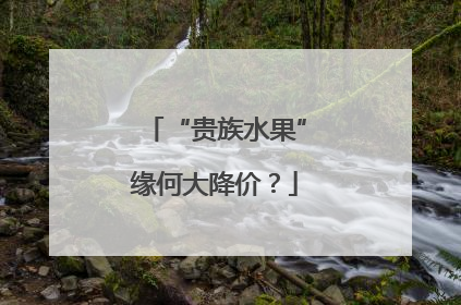 “贵族水果”缘何大降价？
