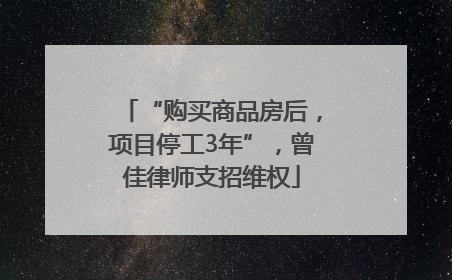 “购买商品房后，项目停工3年”，曾佳律师支招维权
