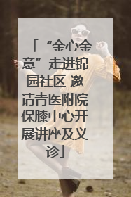 “金心金意”走进锦园社区 邀请青医附院保膝中心开展讲座及义诊