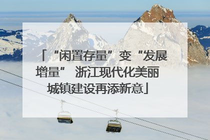 “闲置存量”变“发展增量” 浙江现代化美丽城镇建设再添新意