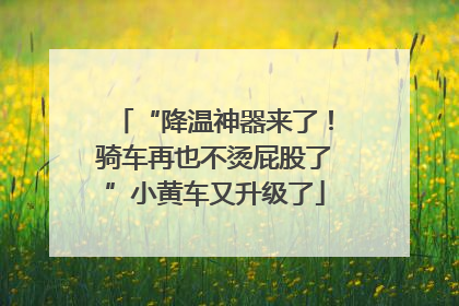 “降温神器来了！骑车再也不烫屁股了”小黄车又升级了