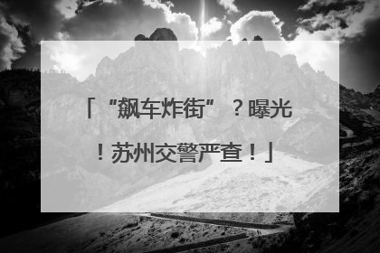 “飙车炸街”？曝光！苏州交警严查！