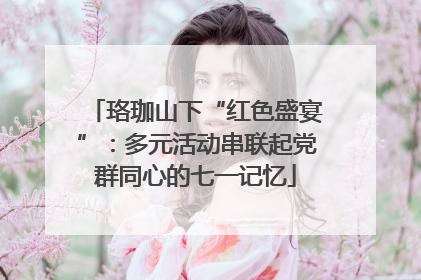 珞珈山下“红色盛宴”：多元活动串联起党群同心的七一记忆