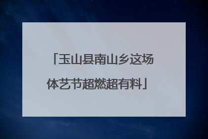 玉山县南山乡这场体艺节超燃超有料