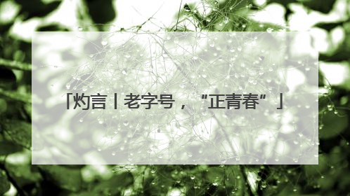 灼言丨老字号，“正青春”