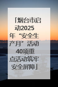 烟台市启动2025年“安全生产月”活动 40项重点活动筑牢安全屏障