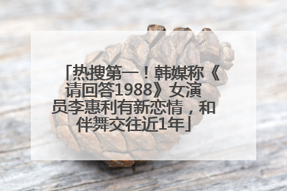 热搜第一！韩媒称《请回答1988》女演员李惠利有新恋情，和伴舞交往近1年