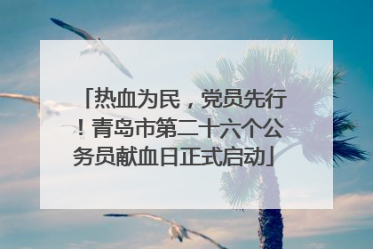 热血为民，党员先行！青岛市第二十六个公务员献血日正式启动