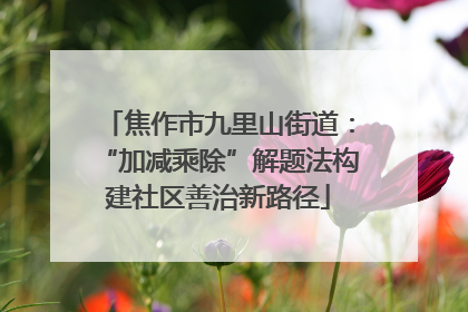 焦作市九里山街道：“加减乘除”解题法构建社区善治新路径