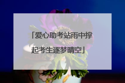 爱心助考站雨中撑起考生逐梦晴空