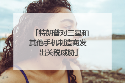 特朗普对三星和其他手机制造商发出关税威胁
