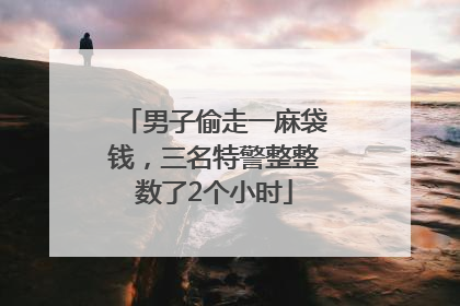 男子偷走一麻袋钱，三名特警整整数了2个小时